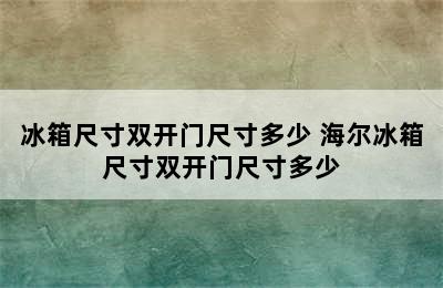 冰箱尺寸双开门尺寸多少 海尔冰箱尺寸双开门尺寸多少